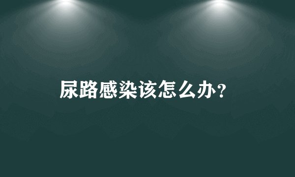尿路感染该怎么办？