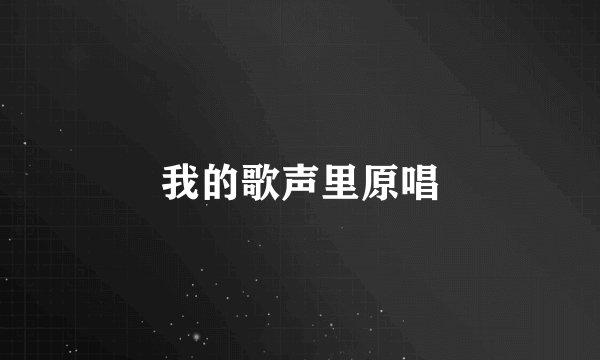 我的歌声里原唱