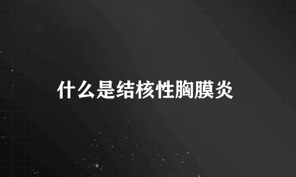 什么是结核性胸膜炎 