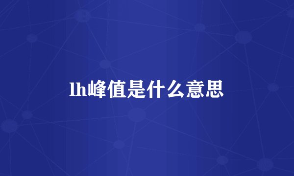 lh峰值是什么意思