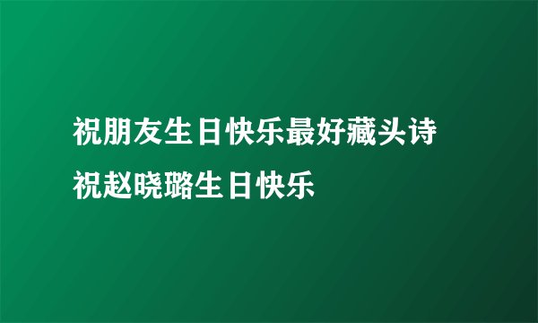 祝朋友生日快乐最好藏头诗 祝赵晓璐生日快乐