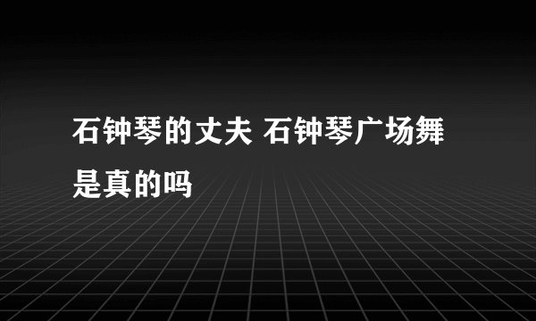 石钟琴的丈夫 石钟琴广场舞是真的吗