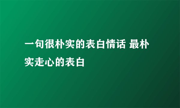 一句很朴实的表白情话 最朴实走心的表白