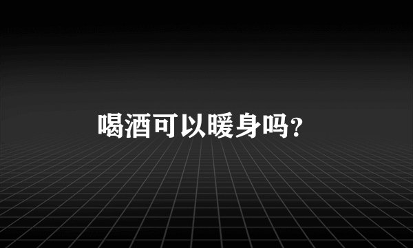 喝酒可以暖身吗？
