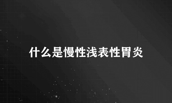 什么是慢性浅表性胃炎