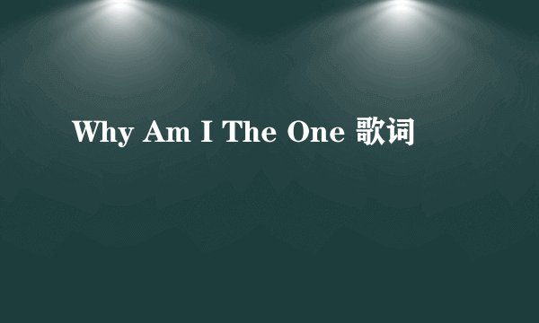 Why Am I The One 歌词