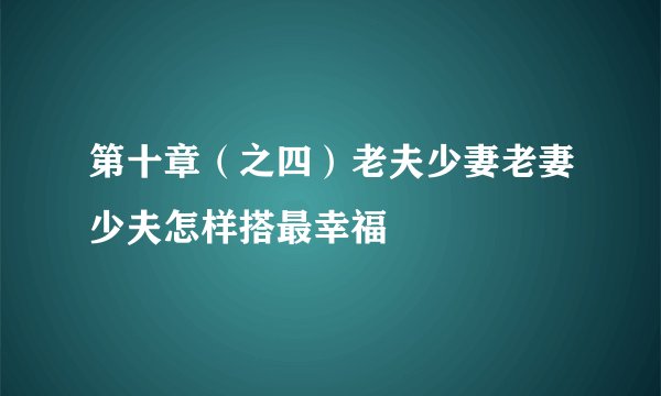 第十章（之四）老夫少妻老妻少夫怎样搭最幸福