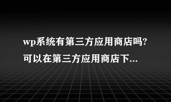 wp系统有第三方应用商店吗?可以在第三方应用商店下载软件吗?