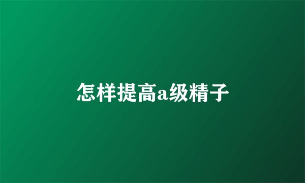怎样提高a级精子