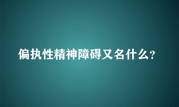偏执性精神障碍又名什么？