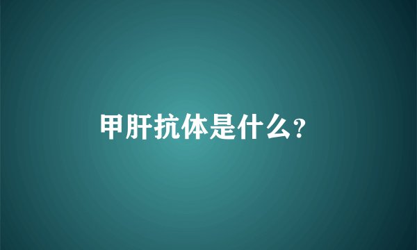 甲肝抗体是什么？