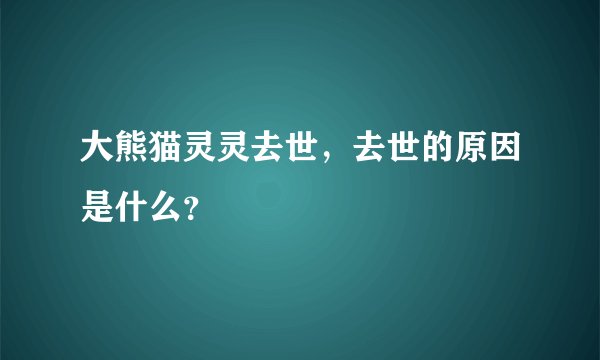 大熊猫灵灵去世，去世的原因是什么？
