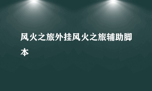 风火之旅外挂风火之旅辅助脚本