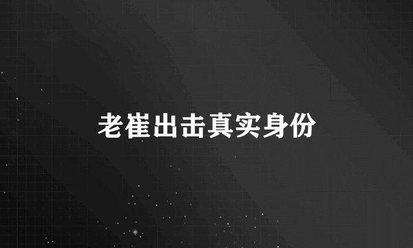 老崔出击真实身份