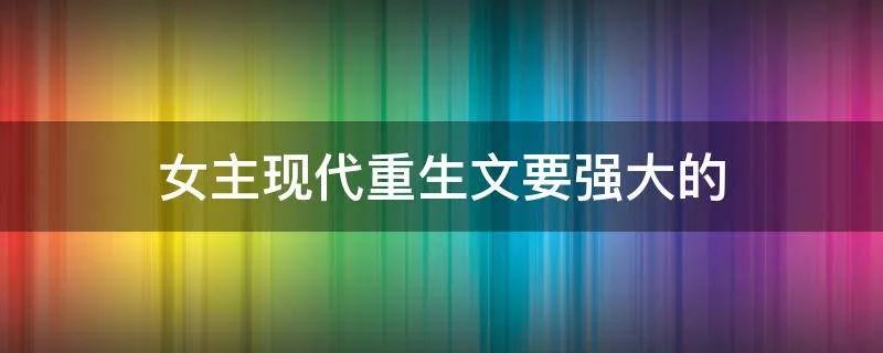 女主现代重生文要强大的