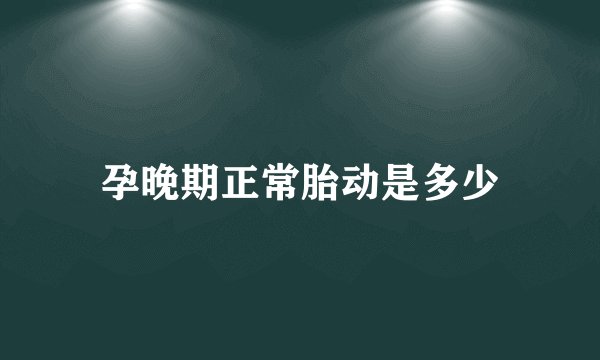 孕晚期正常胎动是多少