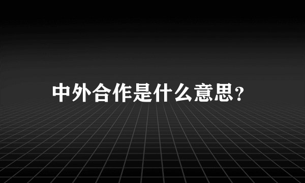 中外合作是什么意思？