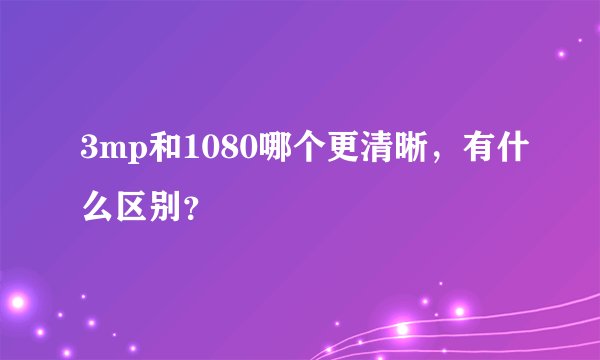 3mp和1080哪个更清晰，有什么区别？