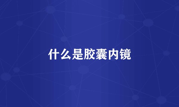 什么是胶囊内镜