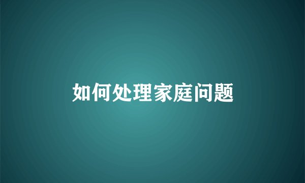 如何处理家庭问题