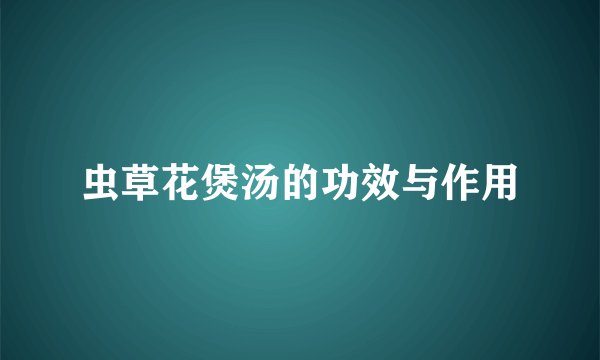 虫草花煲汤的功效与作用