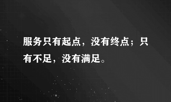 服务只有起点，没有终点；只有不足，没有满足。
