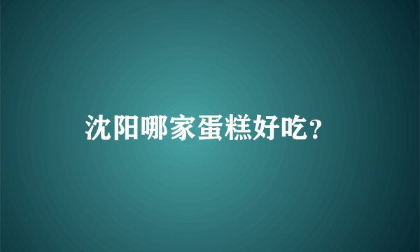 沈阳哪家蛋糕好吃？