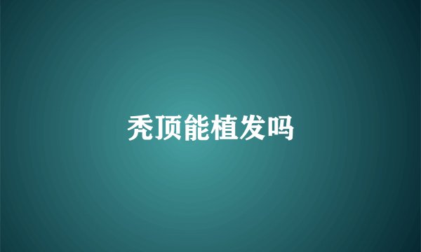 秃顶能植发吗