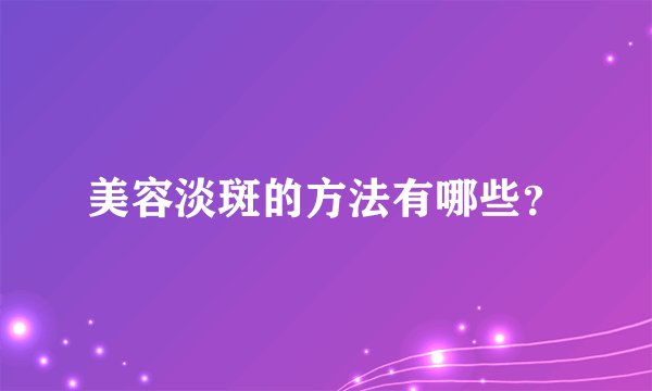 美容淡斑的方法有哪些？