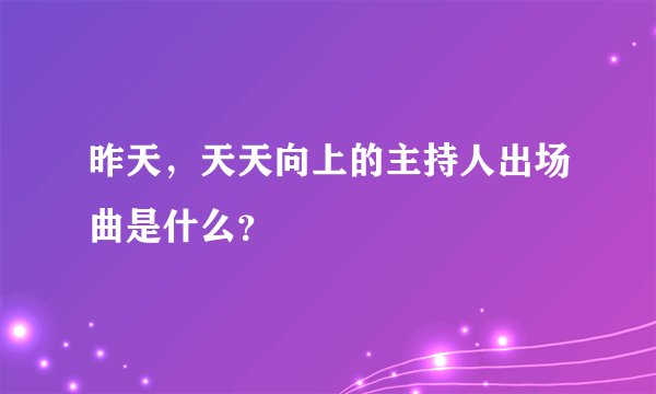 昨天，天天向上的主持人出场曲是什么？