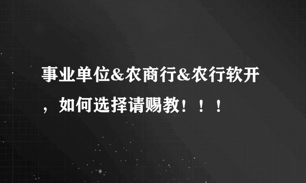 事业单位&农商行&农行软开，如何选择请赐教！！！