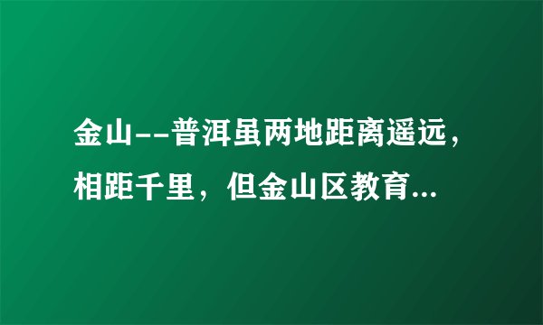 金山--普洱虽两地距离遥远，相距千里，但金山区教育局认真落实国家对少数民族地区的教育对口支援工作要求，推动教育精准帮扶，落实教育对口支援工作是我国（　　）A.增进民族共同繁荣的重要措施B.解决民族问题的基本政策C.加强民族团结的前提条件