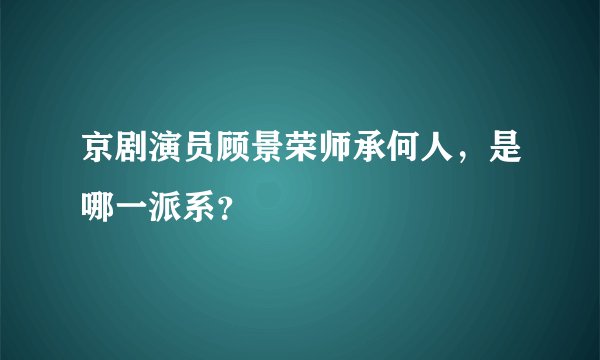 京剧演员顾景荣师承何人，是哪一派系？