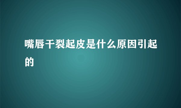 嘴唇干裂起皮是什么原因引起的