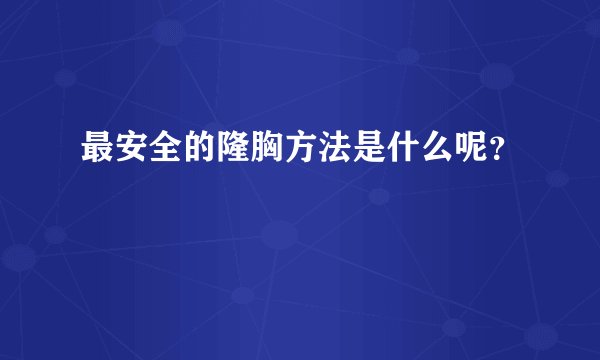 最安全的隆胸方法是什么呢？