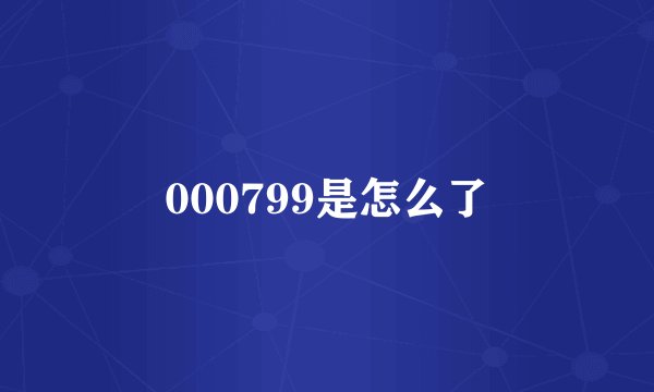 000799是怎么了