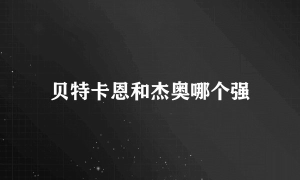 贝特卡恩和杰奥哪个强