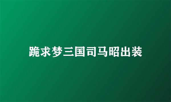 跪求梦三国司马昭出装