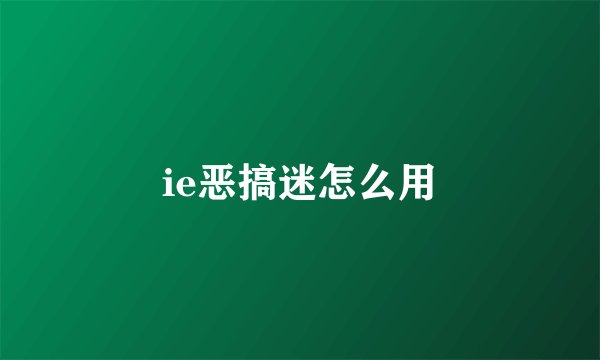 ie恶搞迷怎么用