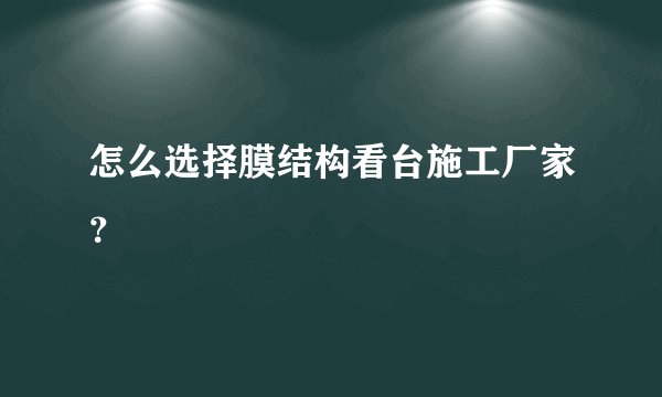 怎么选择膜结构看台施工厂家？