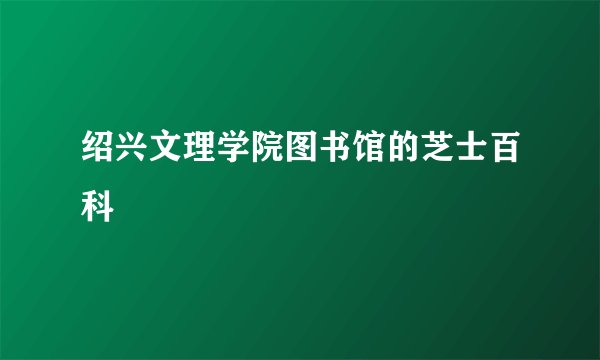 绍兴文理学院图书馆的芝士百科