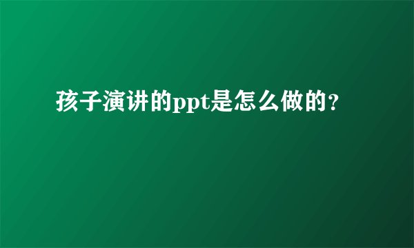 孩子演讲的ppt是怎么做的?