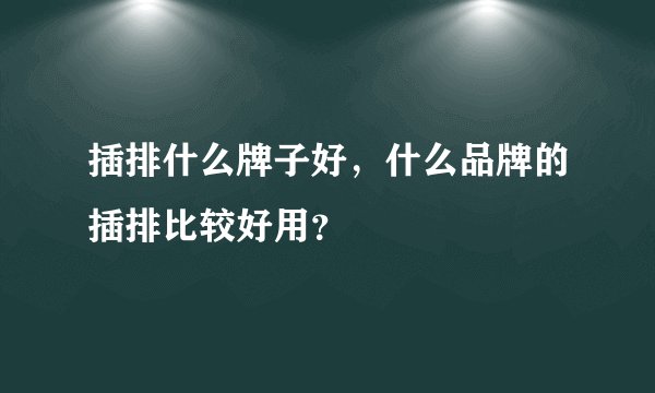 插排什么牌子好，什么品牌的插排比较好用？