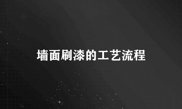墙面刷漆的工艺流程