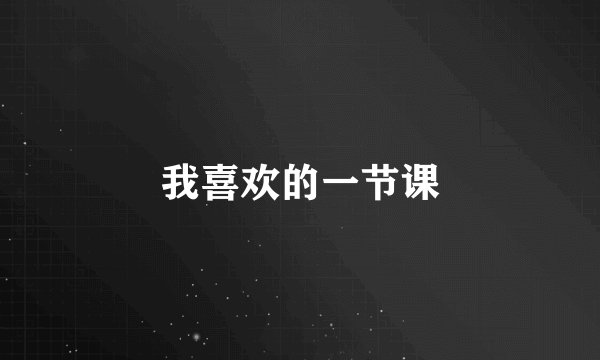 我喜欢的一节课