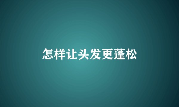 怎样让头发更蓬松