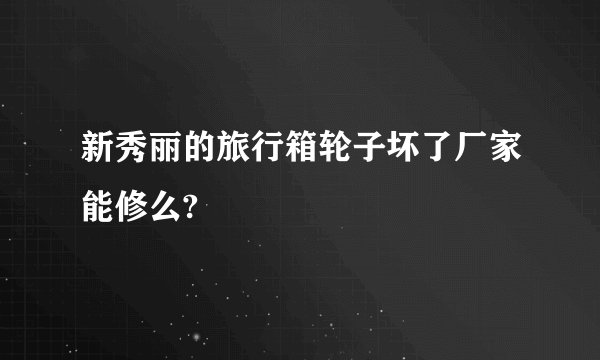 新秀丽的旅行箱轮子坏了厂家能修么?