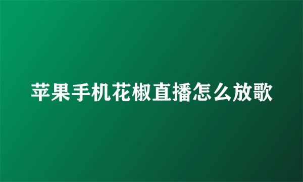 苹果手机花椒直播怎么放歌