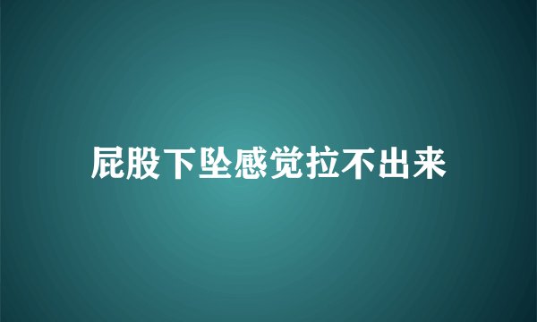 屁股下坠感觉拉不出来