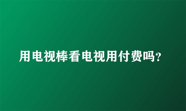 用电视棒看电视用付费吗？